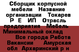 Сборщик корпусной мебели › Название организации ­ Токарев Р. Е., ИП › Отрасль предприятия ­ Мебель › Минимальный оклад ­ 40 000 - Все города Работа » Вакансии   . Амурская обл.,Архаринский р-н